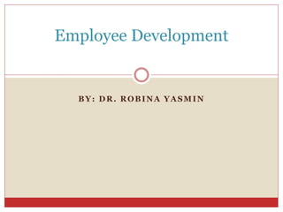 BY: DR. ROBINA YASMIN
Employee Development
 