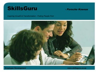 SkillsGuru - Porsche Koenze
Inspiring Growth & Transformation - Putting People First
Employee Development www.skillsguru.co.za
 