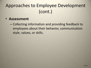 Approaches to Employee Development
(cont.)
• Assessment
– Collecting information and providing feedback to
employees about their behavior, communication
style, values, or skills.

9-14

 