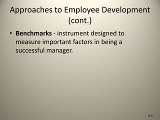 Approaches to Employee Development
(cont.)
• Benchmarks - instrument designed to
measure important factors in being a
successful manager.

9-17

 