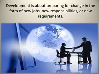Development is about preparing for change in the
form of new jobs, new responsibilities, or new
requirements.

9-5

 