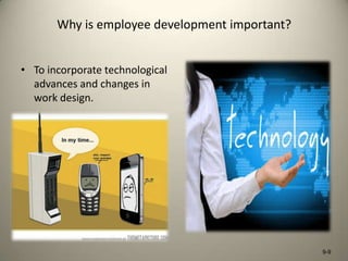 Why is employee development important?
• To incorporate technological
advances and changes in
work design.

9-9

 