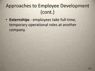 Approaches to Employee Development
(cont.)
• Externships - employees take full-time,
temporary operational roles at another
company.

9-23

 