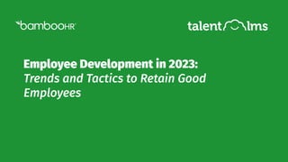 Employee Development in 2023:
Trends and Tactics to Retain Good
Employees
 