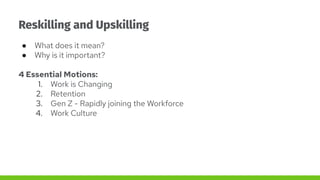 Reskilling and Upskilling
● What does it mean?
● Why is it important?
4 Essential Motions:
1. Work is Changing
2. Retentio...