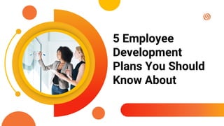 5 Employee
Development
Plans You Should
Know About
 