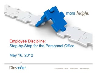 Employee Discipline:
Step-by-Step for the Personnel Office

May 16, 2012


                         © 2011 DINSMORE & SHOHL | LEGAL COUNSEL   | www.dinsmore.com
 