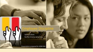 Employee Discipline
Jyothsna Aavla
Norther Arizona University
Presentation prepared for ADM 650
 