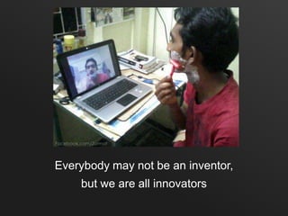 Everybody may not be an inventor,
    but we are all innovators
 