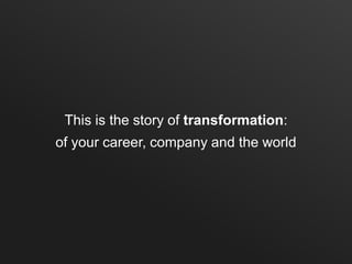 This is the story of transformation:
of your career, company and the world
 