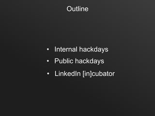 Outline




• Internal hackdays
• Public hackdays
• LinkedIn [in]cubator
 