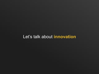 Let’s talk about innovation
 