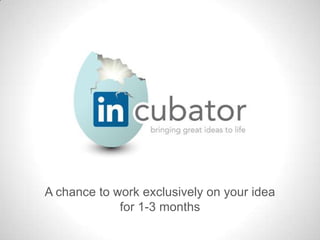 A chance to work exclusively on your idea
             for 1-3 months
 