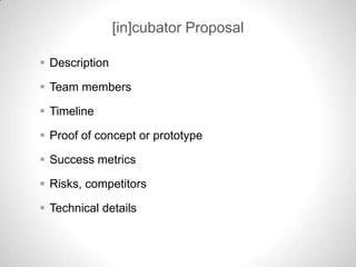 [in]cubator Proposal

 Description

 Team members

 Timeline

 Proof of concept or prototype

 Success metrics

 Ris...