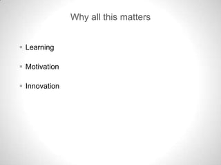 Why all this matters


 Learning

 Motivation

 Innovation
 
