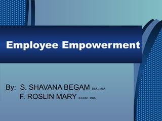 Employee Empowerment



By: S. SHAVANA BEGAM     BBA., MBA


    F. ROSLIN MARY
                 B.COM., MBA
 