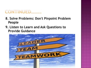 8. Solve Problems: Don't Pinpoint Problem
People
9. Listen to Learn and Ask Questions to
Provide Guidance
 