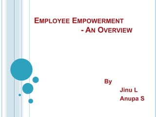 EMPLOYEE EMPOWERMENT
- AN OVERVIEW
By
Jinu L
Anupa S
 