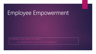 Employee Empowerment
I CORDIALLY WELCOMES YOU HERE!!!
TO KNOW ABOUT EMPLOYEE EMPOWERMENT
 