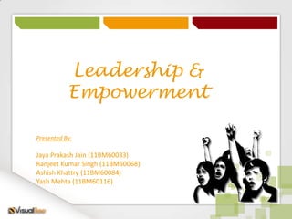 Leadership &
           Empowerment

Presented By:

Jaya Prakash Jain (11BM60033)
Ranjeet Kumar Singh (11BM60068)
Ashish Khattry (11BM60084)
Yash Mehta (11BM60116)
 