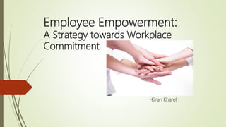 Employee Empowerment:
A Strategy towards Workplace
Commitment
-Kiran Kharel
 