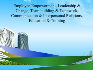 Employee Empowerment, Leadership &
  Change, Team building & Teamwork,
Communication & Interpersonal Relations,
         Education & Training
 