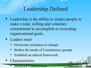 Leadership Defined
 Leadership is the ability to inspire people to
  make a total, willing and voluntary
  commitment to ...