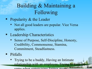Building & Maintaining a
             Following
 Popularity & the Leader
   Not all good leaders are popular. Vice Versa...
