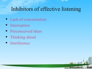 Inhibitors of effective listening
   Lack of concentration
   Interruption
   Preconceived ideas
   Thinking ahead
  ...