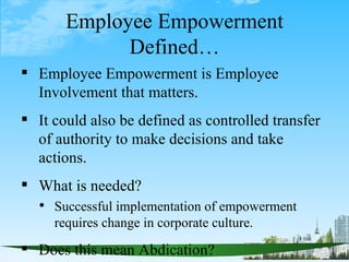 Employee Empowerment
             Defined…
 Employee Empowerment is Employee
  Involvement that matters.
 It could also ...