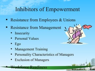 Inhibitors of Empowerment
 Resistance from Employees & Unions
 Resistance from Management
     Insecurity
     Persona...