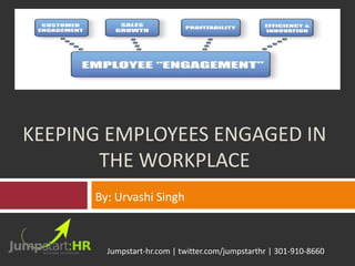 KEEPING EMPLOYEES ENGAGED IN
       THE WORKPLACE
      By: Urvashi Singh



        Jumpstart-hr.com | twitter.com/jumpstarthr | 301-910-8660
 