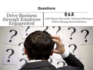 Questions

  Drive Business                 Q&A
through Employee   with Maysa Hawwash, National Manager,
                        Talent Management Solutions
   Engagement




                                                    16
 