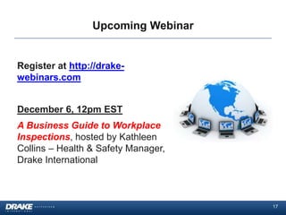 Upcoming Webinar


Register at http://drake-
webinars.com


December 6, 12pm EST
A Business Guide to Workplace
Inspections, hosted by Kathleen
Collins – Health & Safety Manager,
Drake International



                                     17
 