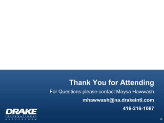 Thank You for Attending
For Questions please contact Maysa Hawwash
             mhawwash@na.drakeintl.com
                             416-216-1067
                                             19
 