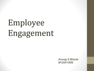 Employee
Engagement

             Anurag S Bharati
             M120013MS
 