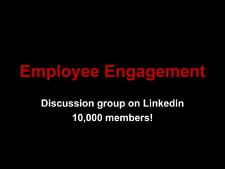 Employee Engagement
Discussion group on Linkedin
10,000 members!
 