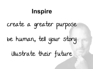 Inspire
create a greater purpose
be human, tell your story
illustrate their future

 