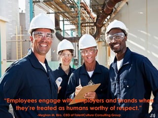 “Employees engage with employers and brands when 
they’re treated as humans worthy of respect.” 
-Meghan M. Biro, CEO of T...
