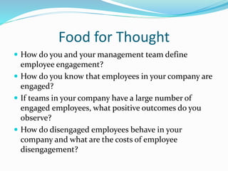 Food for Thought
 How do you and your management team define
employee engagement?
 How do you know that employees in you...