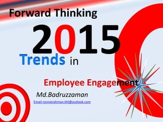 Md.Badruzzaman
Email-ronnierahman.khl@outlook.com
Forward Thinking
2015Trends in
Employee Engagement
 