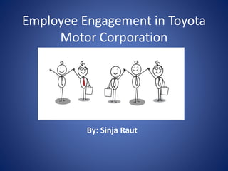 Employee Engagement in Toyota
Motor Corporation
By: Sinja Raut
 