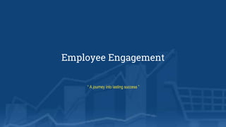 Employee Engagement
“ A journey into lasting success ”
 