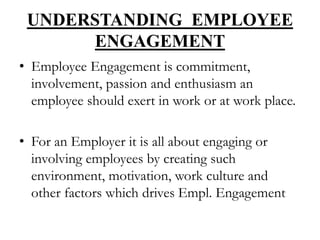 UNDERSTANDING EMPLOYEE
ENGAGEMENT
• Employee Engagement is commitment,
involvement, passion and enthusiasm an
employee sho...