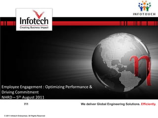 September 6, 201
Employee Engagement : Optimizing Performance &
Driving Commitment
5th
NHRD – August 2011
1 We deliver Global Engineering Solutions. Efficiently.
© 2011 Infotech Enterprises. All Rights Reserved
 