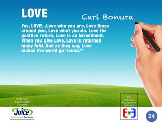 LOVE

Carl Bonura

Yes, LOVE...Love who you are, Love those
around you, Love what you do. Love the
positive return. Love i...