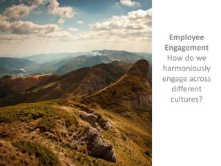 Employee
Engagement
How do we
harmoniously
engage across
different
cultures?
 