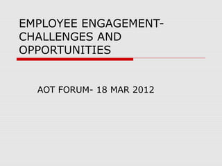 EMPLOYEE ENGAGEMENTCHALLENGES AND
OPPORTUNITIES

AOT FORUM- 18 MAR 2012

 