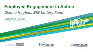 Employee Engagement in Action
Dianne Hughes. BIG Lottery Fund
Leadership Convention
St George’s Park, November 13-14

 