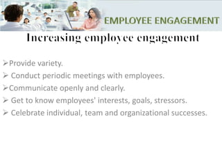 Provide variety.
 Conduct periodic meetings with employees.
Communicate openly and clearly.
 Get to know employees' interests, goals, stressors.
 Celebrate individual, team and organizational successes.
 